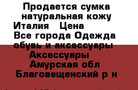 Продается сумка,натуральная кожу.Италия › Цена ­ 5 200 - Все города Одежда, обувь и аксессуары » Аксессуары   . Амурская обл.,Благовещенский р-н